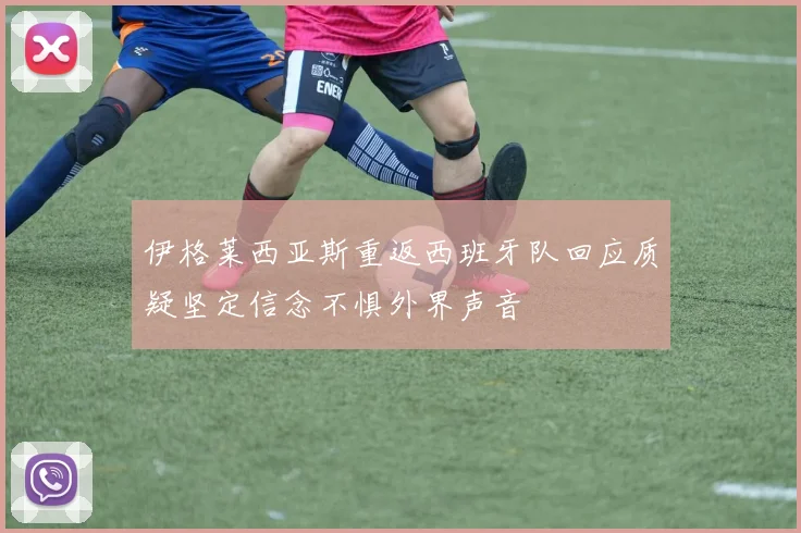 伊格莱西亚斯重返西班牙队回应质疑坚定信念不惧外界声音